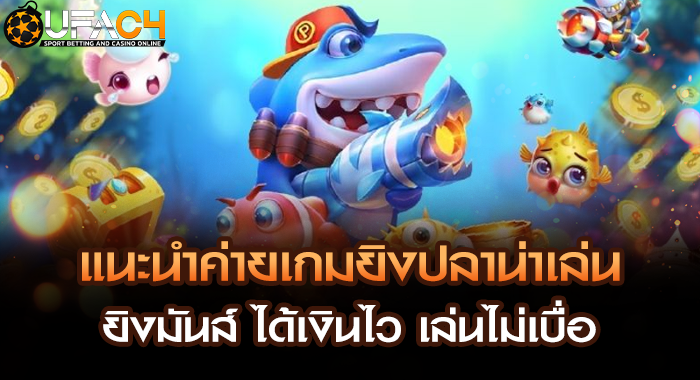 แนะนำค่ายเกมยิงปลาน่าเล่น ยิงมันส์ ได้เงินไว เล่นไม่เบื่อ